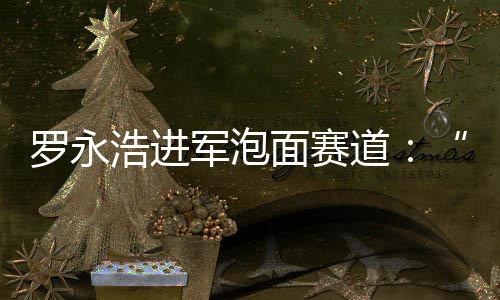 别特鲜泡罗永道特面赛面浩进发布军泡今晚