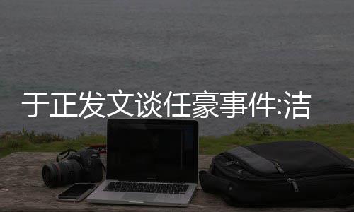 唯一是娱乐圈自好证谈任通行豪事于正发文件洁身