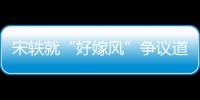宋轶就“好嫁风”争议道歉：发生什么事情原因始末